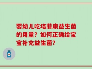 婴幼儿吃培菲康益生菌的用量？如何正确给宝宝补充益生菌？