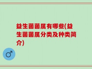 益生菌菌属有哪些(益生菌菌属分类及种类简介)