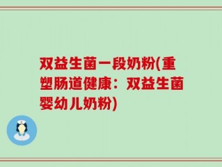双益生菌一段奶粉(重塑肠道健康：双益生菌婴幼儿奶粉)