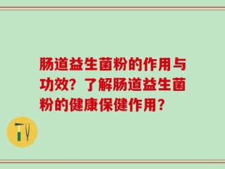 肠道益生菌粉的作用与功效？了解肠道益生菌粉的健康保健作用？