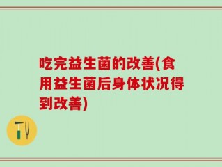 吃完益生菌的改善(食用益生菌后身体状况得到改善)