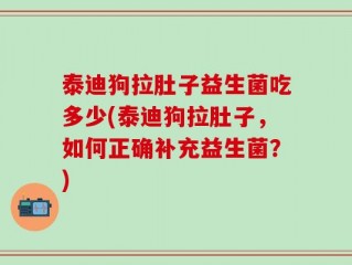 泰迪狗拉肚子益生菌吃多少(泰迪狗拉肚子，如何正确补充益生菌？)