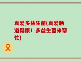 真爱多益生菌(真爱肠道健康！多益生菌来帮忙)