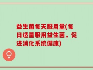 益生菌每天服用量(每日适量服用益生菌，促进消化系统健康)