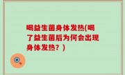 喝益生菌身体发热(喝了益生菌后为何会出现身体发热？)