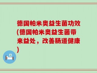 德国帕米奥益生菌功效(德国帕米奥益生菌带来益处，改善肠道健康)