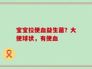 宝宝拉便血益生菌？大便球状，有便血