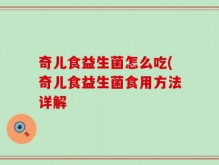 奇儿食益生菌怎么吃(奇儿食益生菌食用方法详解