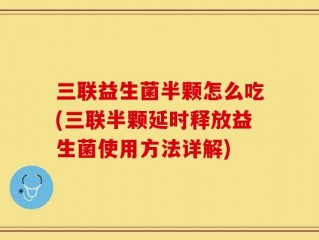 三联益生菌半颗怎么吃(三联半颗延时释放益生菌使用方法详解)