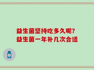 益生菌坚持吃多久呢？益生菌一年补几次合适