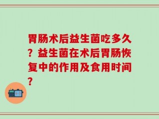 胃肠术后益生菌吃多久？益生菌在术后胃肠恢复中的作用及食用时间？