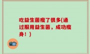 吃益生菌瘦了很多(通过服用益生菌，成功瘦身！)