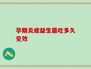 孕期炎症益生菌吃多久见效