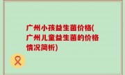 广州小孩益生菌价格(广州儿童益生菌的价格情况简析)