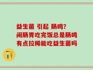 益生菌 引起 肠鸣？闹肠胃吃完饭总是肠鸣有点拉稀能吃益生菌吗