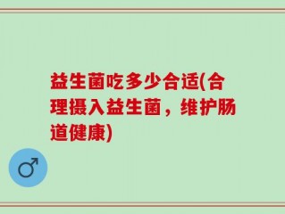 益生菌吃多少合适(合理摄入益生菌，维护肠道健康)