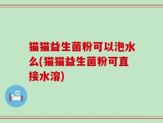 猫猫益生菌粉可以泡水么(猫猫益生菌粉可直接水溶)