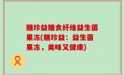 膳珍益膳食纤维益生菌果冻(膳珍益：益生菌果冻，美味又健康)