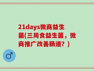 21days微商益生菌(三周食益生菌，微商推广改善肠道？)
