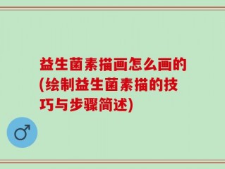 益生菌素描画怎么画的(绘制益生菌素描的技巧与步骤简述)