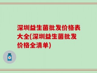 深圳益生菌批发价格表大全(深圳益生菌批发价格全清单)