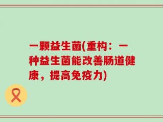 一颗益生菌(重构：一种益生菌能改善肠道健康，提高免疫力)