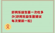 舒同乐益生菌一次吃多少(舒同乐益生菌建议每次餐前一粒)