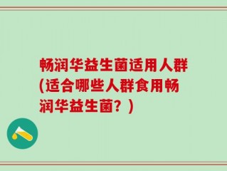 畅润华益生菌适用人群(适合哪些人群食用畅润华益生菌？)