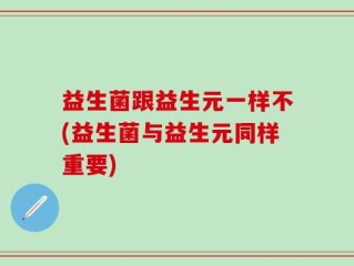 益生菌跟益生元一样不(益生菌与益生元同样重要)
