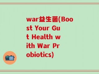 war益生菌(Boost Your Gut Health with War Probiotics)