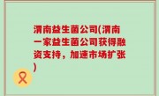 渭南益生菌公司(渭南一家益生菌公司获得融资支持，加速市场扩张)