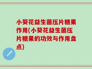 小葵花益生菌压片糖果作用(小葵花益生菌压片糖果的功效与作用盘点)