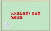久久生益生菌？益生菌发圈文案