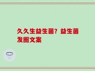 久久生益生菌？益生菌发圈文案