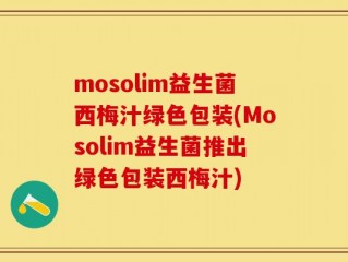 mosolim益生菌西梅汁绿色包装(Mosolim益生菌推出绿色包装西梅汁)