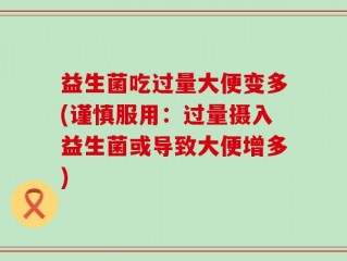 益生菌吃过量大便变多(谨慎服用：过量摄入益生菌或导致大便增多)