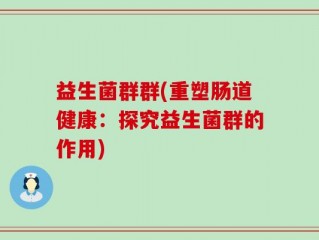 益生菌群群(重塑肠道健康：探究益生菌群的作用)