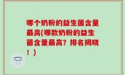 哪个奶粉的益生菌含量最高(哪款奶粉的益生菌含量最高？排名揭晓！)