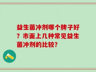 益生菌冲剂哪个牌子好？市面上几种常见益生菌冲剂的比较？