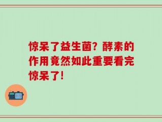 惊呆了益生菌？酵素的作用竟然如此重要看完惊呆了!