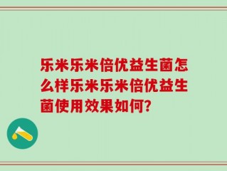 乐米乐米倍优益生菌怎么样乐米乐米倍优益生菌使用效果如何？