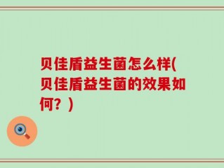 贝佳盾益生菌怎么样(贝佳盾益生菌的效果如何？)