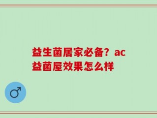 益生菌居家必备？ac益菌屋效果怎么样