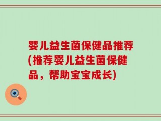 婴儿益生菌保健品推荐(推荐婴儿益生菌保健品，帮助宝宝成长)