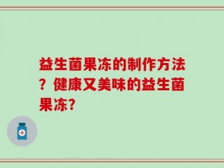 益生菌果冻的制作方法？健康又美味的益生菌果冻？