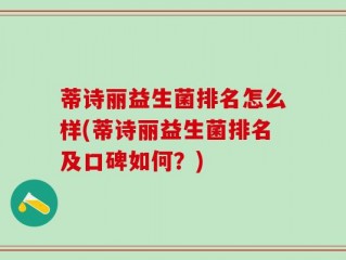 蒂诗丽益生菌排名怎么样(蒂诗丽益生菌排名及口碑如何？)