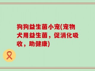 狗狗益生菌小宠(宠物犬用益生菌，促消化吸收，助健康)