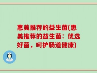 惠美推荐的益生菌(惠美推荐的益生菌：优选好菌，呵护肠道健康)