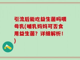 引流后能吃益生菌吗喂母乳(哺乳妈妈可否食用益生菌？详细解析！)