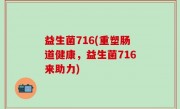 益生菌716(重塑肠道健康，益生菌716来助力)